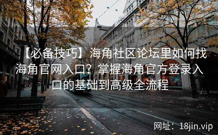 【必备技巧】海角社区论坛里如何找海角官网入口？掌握海角官方登录入口的基础到高级全流程