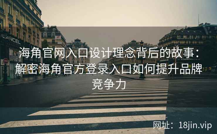 海角官网入口设计理念背后的故事：解密海角官方登录入口如何提升品牌竞争力