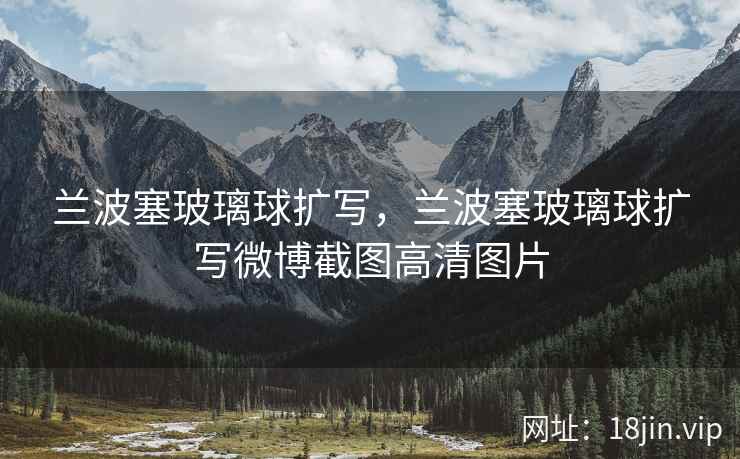 兰波塞玻璃球扩写，兰波塞玻璃球扩写微博截图高清图片