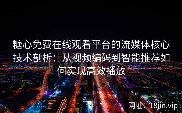 糖心免费在线观看平台的流媒体核心技术剖析：从视频编码到智能推荐如何实现高效播放